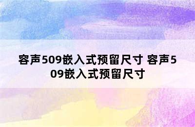 容声509嵌入式预留尺寸 容声509嵌入式预留尺寸